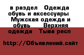  в раздел : Одежда, обувь и аксессуары » Мужская одежда и обувь »  » Верхняя одежда . Тыва респ.